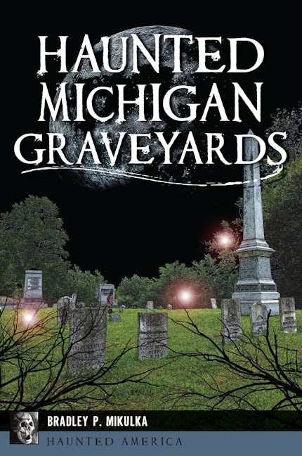 Haunted Michigan Graveyards By Bradley P. Mikulka